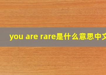 you are rare是什么意思中文